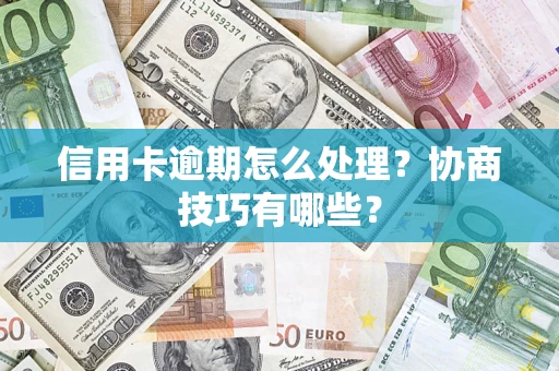 济南信用卡逾期怎么处理？协商技巧有哪些？