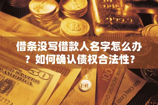 济南借条没写借款人名字怎么办？如何确认债权合法性？