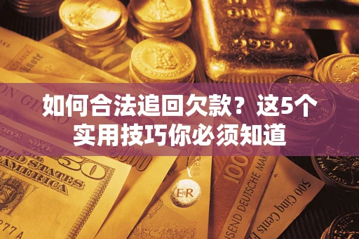 济南如何合法追回欠款？这5个实用技巧你必须知道