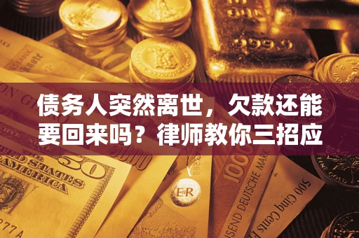 济南债务人突然离世，欠款还能要回来吗？律师教你三招应对