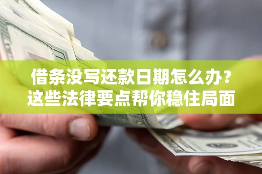 济南借条没写还款日期怎么办？这些法律要点帮你稳住局面