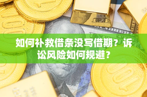 济南如何补救借条没写借期？诉讼风险如何规避？