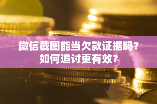 济南微信截图能当欠款证据吗？如何追讨更有效？