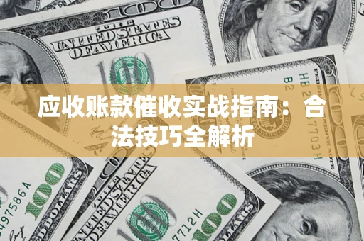 济南应收账款催收实战指南：合法技巧全解析