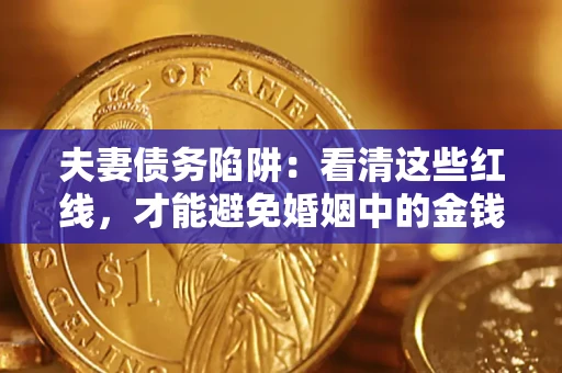 济南夫妻债务陷阱：看清这些红线，才能避免婚姻中的金钱危机