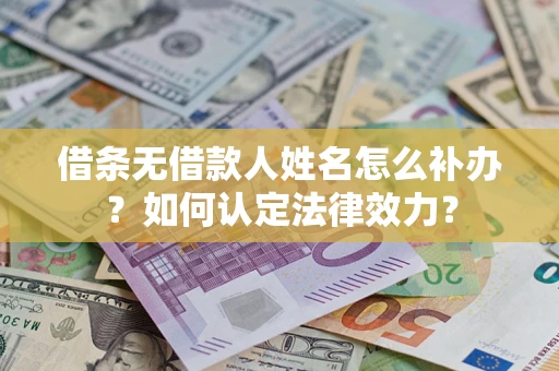 济南借条无借款人姓名怎么补办？如何认定法律效力？