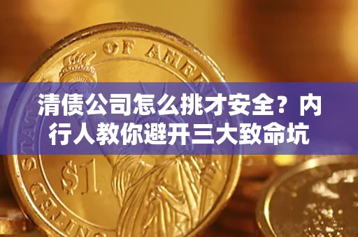 济南清债公司怎么挑才安全?内行人教你避开三大致命坑 济南清债公司怎么挑才安全?内行人教你避开三大致命坑