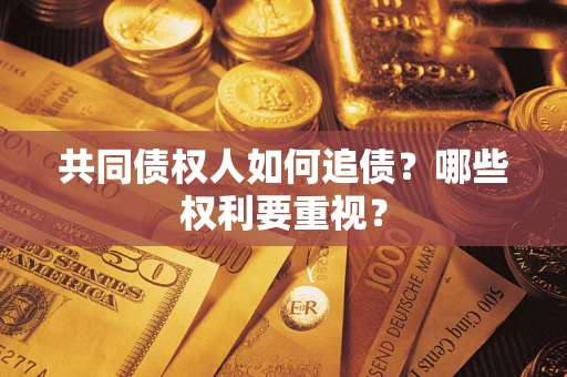 济南共同债权人如何追债？哪些权利要重视？