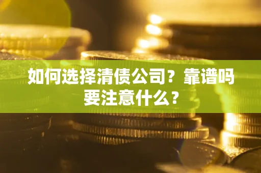 济南如何选择清债公司？靠谱吗要注意什么？