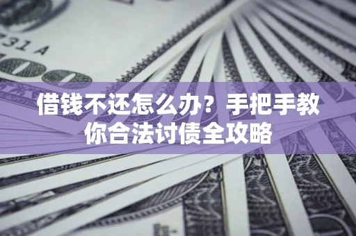 济南借钱不还怎么办？手把手教你合法讨债全攻略