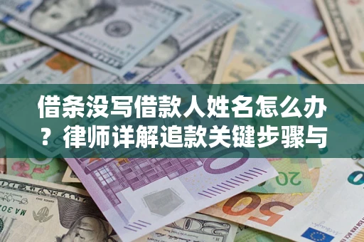 济南借条没写借款人姓名怎么办？律师详解追款关键步骤与证据链构建