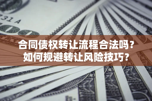 济南合同债权转让流程合法吗？如何规避转让风险技巧？