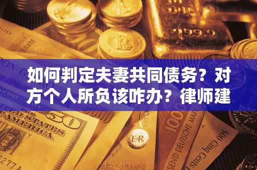 济南如何判定夫妻共同债务？对方个人所负该咋办？律师建议