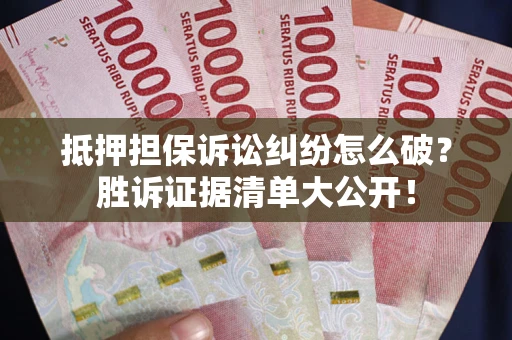 济南抵押担保诉讼纠纷怎么破？胜诉证据清单大公开！