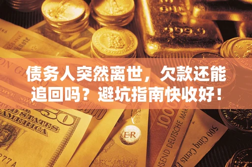 济南债务人突然离世，欠款还能追回吗？避坑指南快收好！