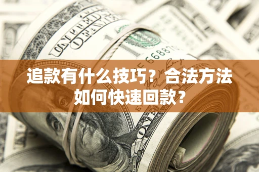 济南追款有什么技巧？合法方法如何快速回款？