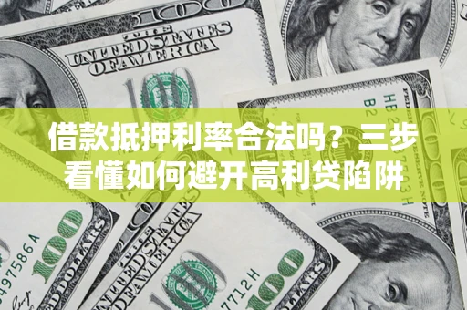 济南借款抵押利率合法吗？三步看懂如何避开高利贷陷阱
