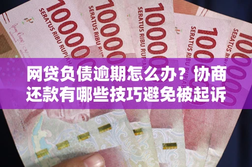 济南网贷负债逾期怎么办？协商还款有哪些技巧避免被起诉？