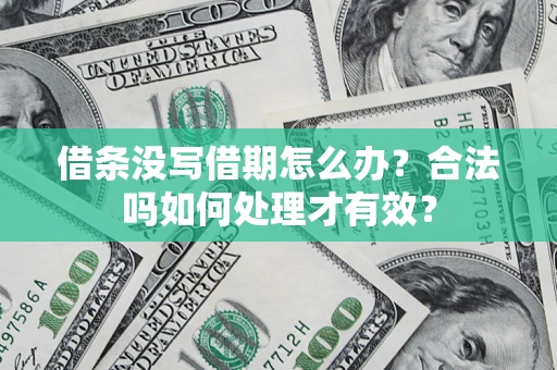 济南借条没写借期怎么办？合法吗如何处理才有效？