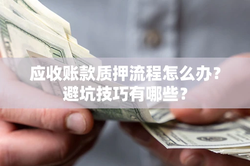 济南应收账款质押流程怎么办？避坑技巧有哪些？