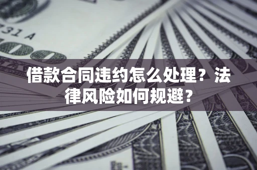 济南借款合同违约怎么处理？法律风险如何规避？
