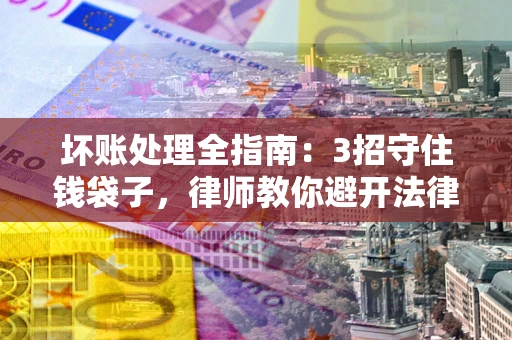 济南坏账处理全指南：3招守住钱袋子，律师教你避开法律雷区