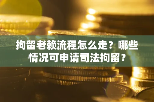 济南拘留老赖流程怎么走?哪些情况可申请司法拘留? 济南拘留老赖流程怎么走?哪些情况可申请司法拘留?