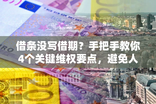 济南借条没写借期？手把手教你4个关键维权要点，避免人财两空