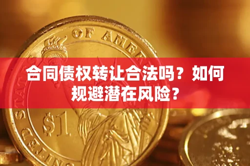 济南合同债权转让合法吗?如何规避潜在风险? 济南合同债权转让合法吗?如何规避潜在风险?