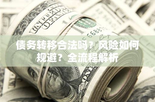 济南债务转移合法吗？风险如何规避？全流程解析