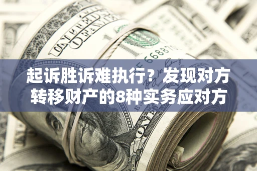 济南起诉胜诉难执行？发现对方转移财产的8种实务应对方案