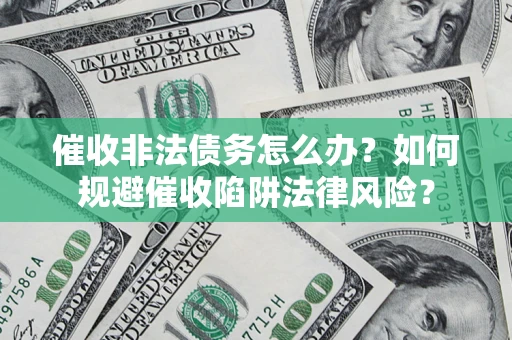济南催收非法债务怎么办？如何规避催收陷阱法律风险？