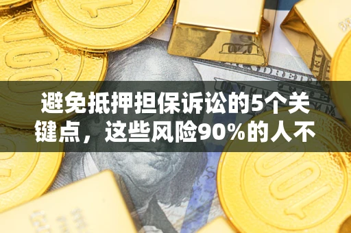 济南避免抵押担保诉讼的5个关键点，这些风险90%的人不知道！