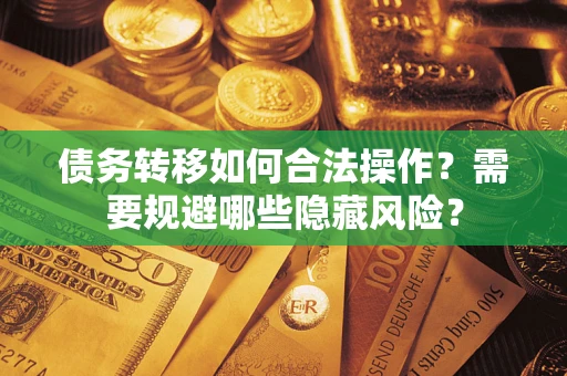 济南债务转移如何合法操作？需要规避哪些隐藏风险？