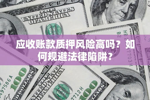 济南应收账款质押风险高吗？如何规避法律陷阱？