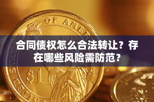 济南合同债权怎么合法转让？存在哪些风险需防范？