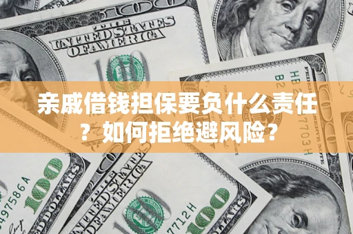 济南亲戚借钱担保要负什么责任？如何拒绝避风险？
