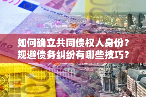 济南如何确立共同债权人身份？规避债务纠纷有哪些技巧？