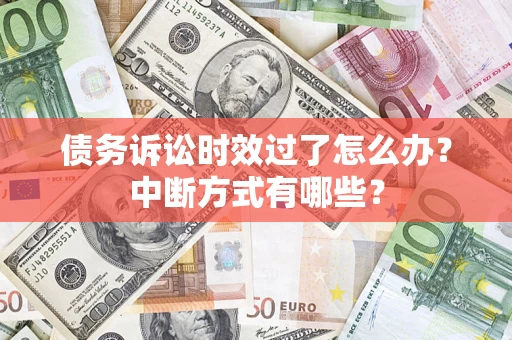 济南债务诉讼时效过了怎么办？中断方式有哪些？