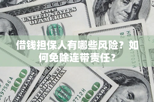 济南借钱担保人有哪些风险？如何免除连带责任？