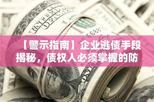 济南【警示指南】企业逃债手段揭秘，债权人必须掌握的防坑宝典