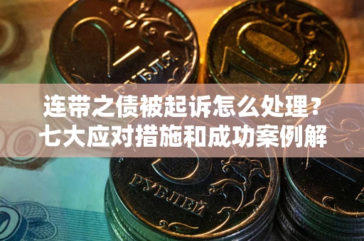 济南连带之债被起诉怎么处理？七大应对措施和成功案例解析