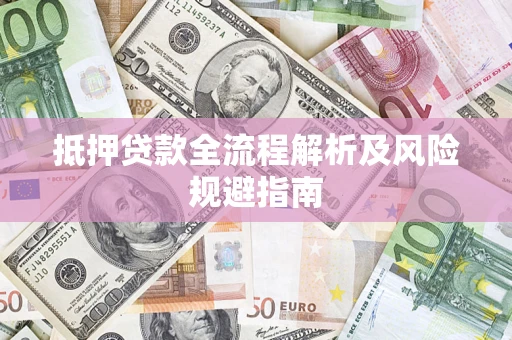 济南抵押贷款全流程解析及风险规避指南