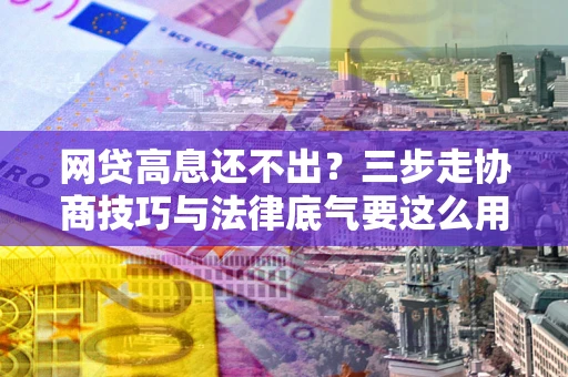 济南网贷高息还不出？三步走协商技巧与法律底气要这么用