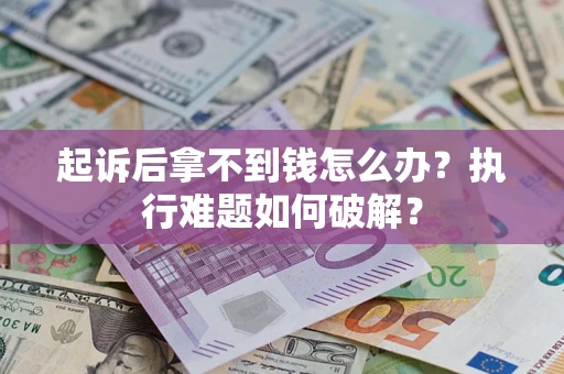 济南起诉后拿不到钱怎么办?执行难题如何破解? 济南起诉后拿不到钱怎么办?执行难题如何破解?