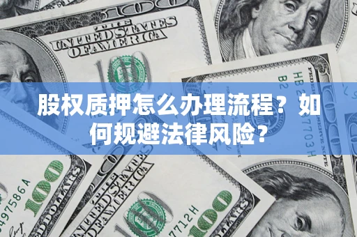 济南股权质押怎么办理流程？如何规避法律风险？