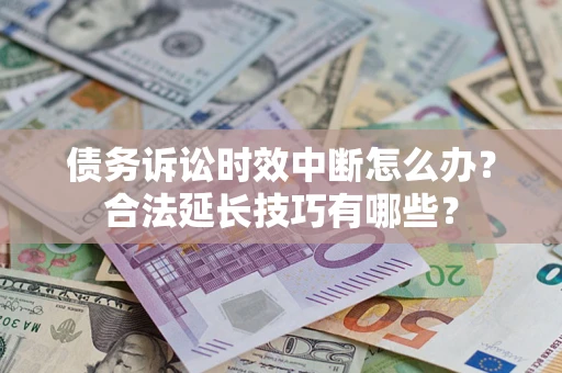 济南债务诉讼时效中断怎么办？合法延长技巧有哪些？