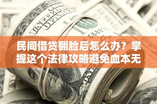 济南民间借贷翻脸后怎么办？掌握这个法律攻略避免血本无归