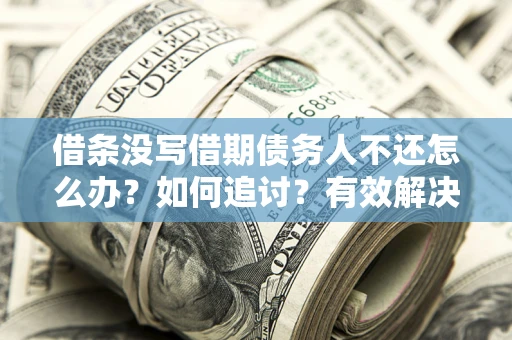 济南借条没写借期债务人不还怎么办？如何追讨？有效解决方案！