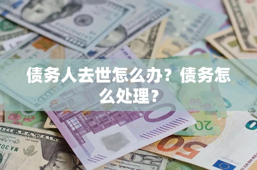 济南债务人去世怎么办？债务怎么处理？